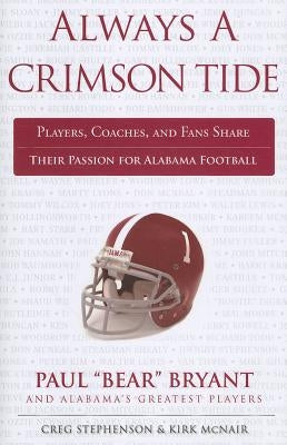 Always a Crimson Tide: Players, Coaches, and Fans Share Their Passion for Alabama Football by Stephenson, Creg