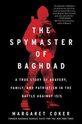 The Spymaster of Baghdad: A True Story of Bravery, Family, and Patriotism in the Battle Against Isis by Coker, Margaret