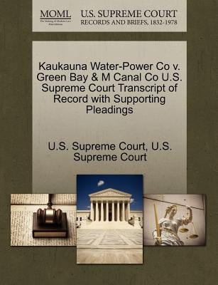 Kaukauna Water-Power Co V. Green Bay & M Canal Co U.S. Supreme Court Transcript of Record with Supporting Pleadings by U. S. Supreme Court