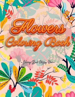 Flowers Coloring Book: An Adult Coloring Book with Flower Collection, Stress Relieving Flower Designs for Relaxation and Much More! by Coloring Book Happy Hour