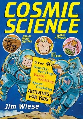 Cosmic Science: Over 40 Gravity-Defying, Earth-Orbiting, Space-Cruising Activities for Kids by Wiese, Jim