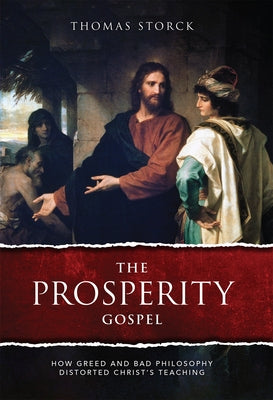The Prosperity Gospel: How Greed and Bad Philosophy Distorted Christ's Teachings by Storck, Thomas