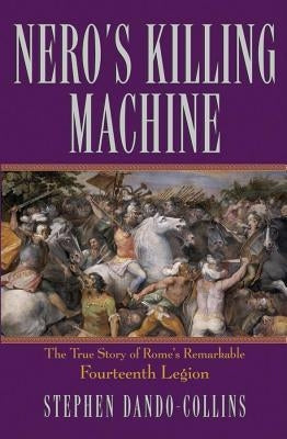 Nero's Killing Machine: The True Story of Rome's Remarkable 14th Legion by Dando-Collins, Stephen
