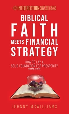 Biblical Faith Meets Financial Strategy: How to Lay a Solid Foundation for Prosperity by McWilliams, Johnny