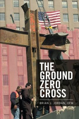 The Ground Zero Cross by Jordan, Ofm Brian J.