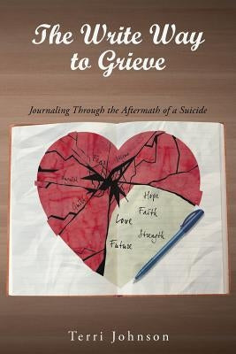 The Write Way to Grieve: Journaling Through the Aftermath of a Suicide by Johnson, Terri