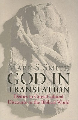 God in Translation: Deities in Cross-Cultural Discourse in the Biblical World by Smith, Mark S.