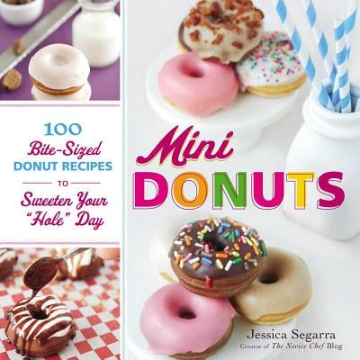 Mini Donuts: 100 Bite-Sized Donut Recipes to Sweeten Your "hole" Day by Segarra, Jessica