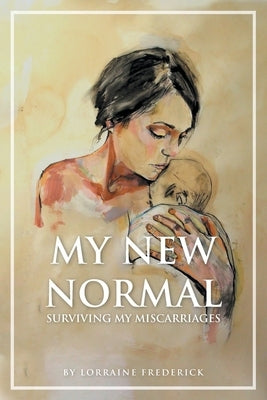 My New Normal: Surviving My Miscarriages by Frederick, Lorraine