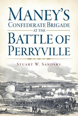 Maney's Confederate Brigade at the Battle of Perryville by Sanders, Stuart W.