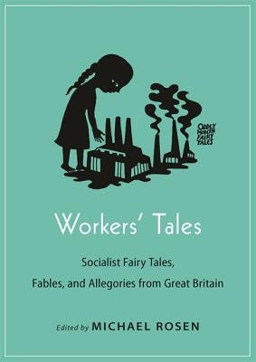 Workers' Tales: Socialist Fairy Tales, Fables, and Allegories from Great Britain by Rosen, Michael J.