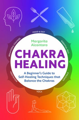 Chakra Healing: A Beginner's Guide to Self-Healing Techniques That Balance the Chakras by Alcantara, Margarita