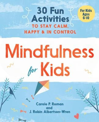 Mindfulness for Kids: 30 Fun Activities to Stay Calm, Happy, and in Control by Roman, Carole P.
