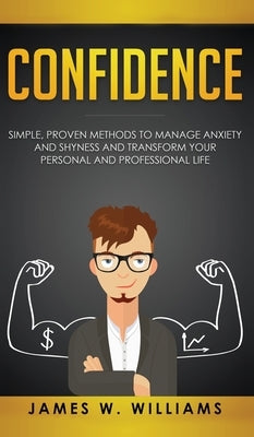 Confidence: Simple, Proven Methods to Manage Anxiety and Shyness, and Transform Your Personal and Professional Life by W. Williams, James