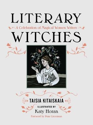 Literary Witches: A Celebration of Magical Women Writers by Kitaiskaia, Taisia