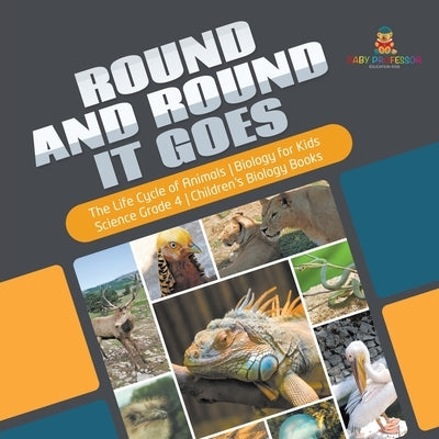 Round and Round It Goes - The Life Cycle of Animals - Biology for Kids - Science Grade 4 - Children's Biology Books by Baby Professor