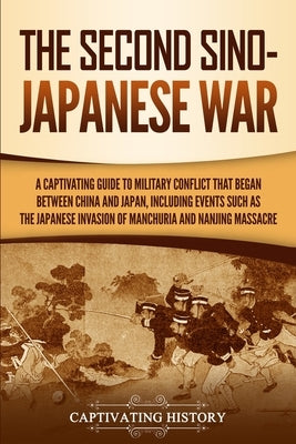 The Second Sino-Japanese War: A Captivating Guide to Military Conflict That Began between China and Japan, Including Events Such as the Japanese Inv by History, Captivating