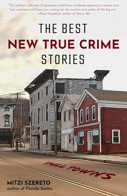 The Best New True Crime Stories: Small Towns (History, Forensic Psychology, Criminology, for Fans of the Undoing Project, the Psychopath Test) by Szereto, Mitzi