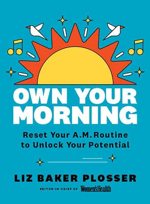 Own Your Morning: Reset Your A.M. Routine to Unlock Your Potential by Plosser, Liz Baker