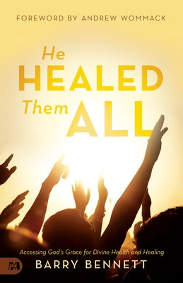 He Healed Them All: Accessing God's Grace for Divine Health and Healing by Bennett, Barry