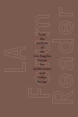La Forum Reader: From the Archives of the Los Angeles Forum for Architecture and Urban Design by For Architecture and Urban Design, The L