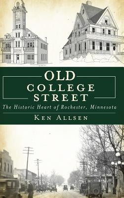 Old College Street: The Historic Heart of Rochester, Minnesota by Allsen, Ken