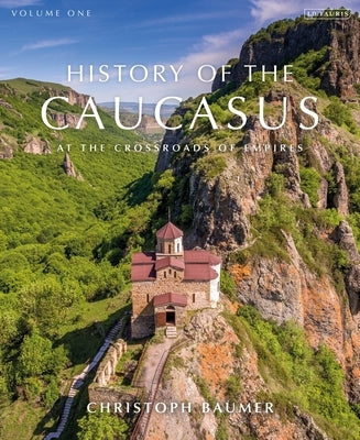 History of the Caucasus: Volume 1: At the Crossroads of Empires by Baumer, Christoph