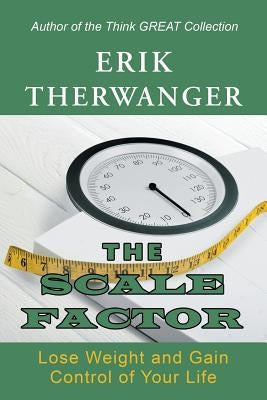 The Scale Factor: Lose Weight and Gain Control of Your Life by Therwanger, Erik