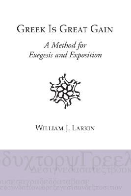 Greek Is Great Gain: A Method for Exegesis and Exposition by Larkin, William J.