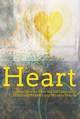 Heart: Short stories from the 2023 inaugural Mansfield Readers and Writers Festival by Mansfield Readers and Writers Inc