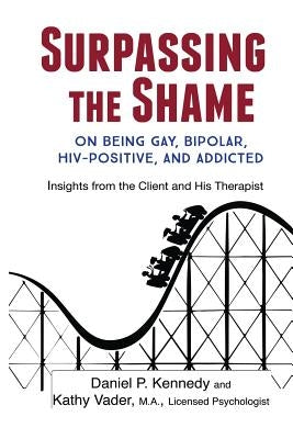 Surpassing the Shame: on Being Gay, Bipolar, HIV-Positive, and Addicted by Kennedy, Daniel