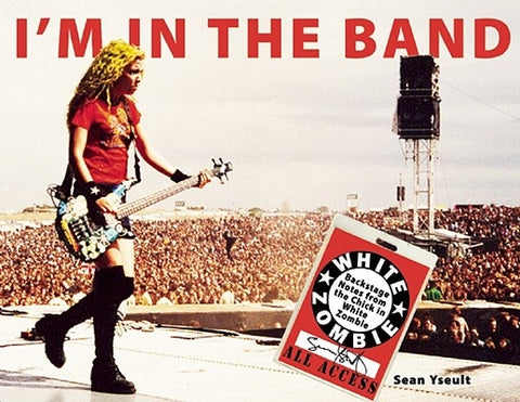 I'm in the Band: Backstage Notes from the Chick in White Zombie by Yseult, Sean