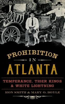 Prohibition in Atlanta: Temperance, Tiger Kings & White Lightning by Smith, Ron
