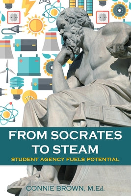 From Socrates to Steam: Student Agency Fuels Potential by Brown, Connie