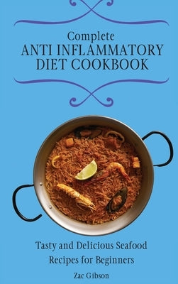 Complete Anti Inflammatory Diet Cookbook: Tasty and Delicious Seafood Recipes for Beginners by Gibson, Zac
