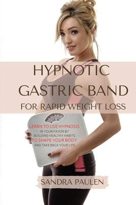 Gastric Band Hypnosis for Rapid Weight Loss: Learn to use Hypnosis in your Favour by Building Healthy Habits to Shape your Body and Take Back Your Lif by Paulen, Sandra