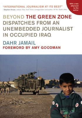 Beyond the Green Zone: Dispatches from an Unembedded Journalist in Occupied Iraq by Jamail, Dahr