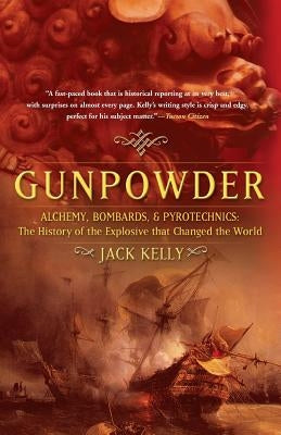 Gunpowder: Alchemy, Bombards, and Pyrotechnics: The History of the Explosive That Changed the World by Kelly, Jack
