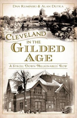 Cleveland in the Gilded Age: A Stroll Down Millionaires' Row by Ruminski, Dan