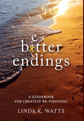 Better Endings: A Guidebook for Creative Re-Visioning by Watts, Linda K.