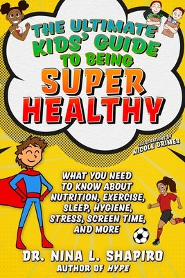 Ultimate Kids' Guide to Being Super Healthy: What You Need to Know about Nutrition, Exercise, Sleep, Hygiene, Stress, Screen Time, and More by Shapiro, Nina L.