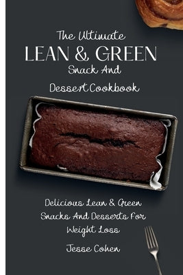 The Ultimate Lean & Green Snack And Desset Cookbook: Delicious Lean & Green Snacks And Desserts For Weight Loss by Cohen, Jesse
