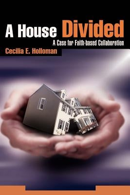 A House Divided: A Case for Faith-based Collaboration by Holloman, Cecilia E.