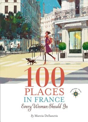 100 Places in France Every Woman Should Go by Desanctis, Marcia