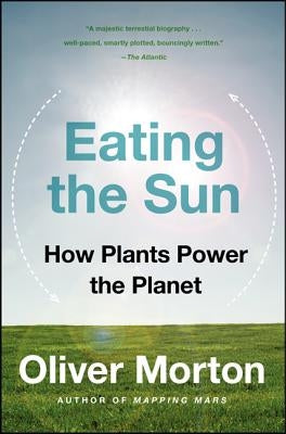 Eating the Sun: How Plants Power the Planet by Morton, Oliver