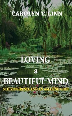 Loving A Beautiful Mind: Schizophrenia and an Amazing God! by Linn, Carolyn T.
