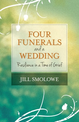 Four Funerals and a Wedding: Resilience in a Time of Grief by Smolowe, Jill