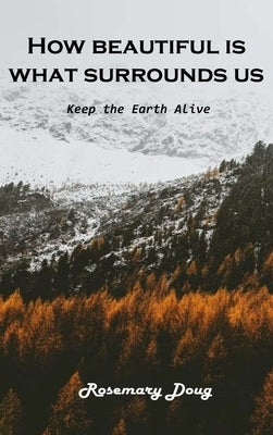 How beautiful is What Surrounds Us: Keep the Earth Alive by Rosemary Doug