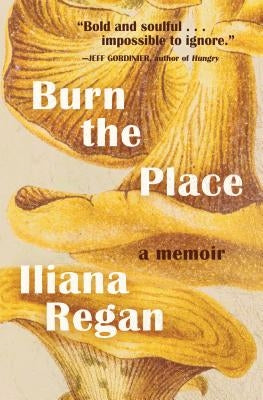 Burn the Place: A Memoir by Regan, Iliana