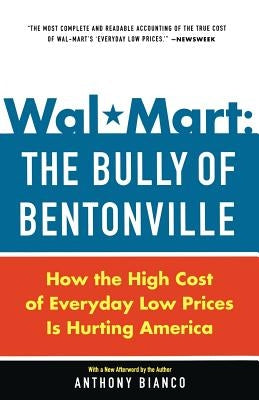 Wal-Mart: The Bully of Bentonville: How the High Cost of Everyday Low Prices Is Hurting America by Bianco, Anthony